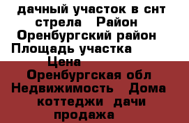 дачный участок в снт стрела › Район ­ Оренбургский район › Площадь участка ­ 500 › Цена ­ 50 000 - Оренбургская обл. Недвижимость » Дома, коттеджи, дачи продажа   